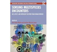 Sensing Multispecies Encounters: Art, Affect, and Ontology in Other-Than-Human Worlds (Postqualitative, New Materialist and Critical Posthumanist Research)