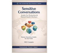 Sensitive Conversations: Arabic for Protection & Mental Health Workers: Levantine Colloquial Arabic for Humanitarian Aid: Mastering Sensitive ... Mastering Arabic for Humanitarian Impact)