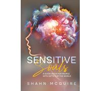 Sensitive Souls, Empaths, Intuitives, and Psychics: A Guide Book for People with Gifts for the World