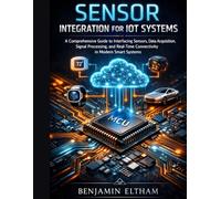 Sensor Integration for IoT Systems: A Comprehensive Guide to Interfacing Sensors, Data Acquisition, Signal Processing, and Real-Time Connectivity in ... 4 (intelligent Systems Engineering Library)