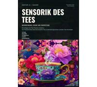 Sensorik des Tees: Wahrnehmung, Chemie und Zubereitung: Grundlagen der Tee-Theorie verstehen: Von Polyphenolen über die Extraktion bis zu Verkostungsnotizen und dem Tee-Aromarad.