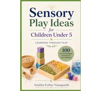 Sensory Play Ideas for Children Under 5: Learning Through Play: 100 Fun and Engaging Activities for Early Childhood