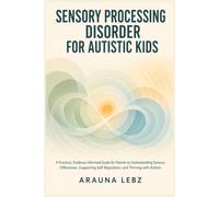 Sensory Processing Disorder for Autistic Kids: A Practical, Evidence-Informed Guide for Parents to Understanding Sensory Differences, Supporting Self-Regulation, and Thriving with Autism