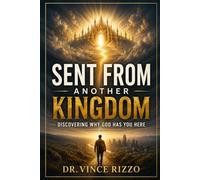 Sent From Another Kingdom: Discovering Why God Has You Here (The Heavenly Kingdom Living Series)