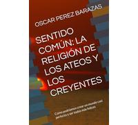 SENTIDO COMÚN: LA RELIGIÓN DE LOS ATEOS Y LOS CREYENTES: Como podríamos crear un mundo casi perfecto y ser todos más felices