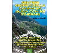 Sentieri Segreti della Campania: Guida con 90 Itinerari: Trekking e MTB per Tutti: Appennino Campano, Monti Picentini, del Matese, della Maddalena, del Taburno Camposauro, Lattari, Alburni, Cilento