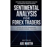 Sentimental Analysis for Forex Traders: A step-by-step framework to understanding, tracking, and applying Forex sentiment analysis for smarter trade decisions