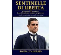 Sentinelle di libertà: Giovanni Amendola: l'Antifascismo narrato ai giovani (EDUCAZIONE ALLE EMOZIONI. AFFETTIVITA', ORIENTAMENTO)