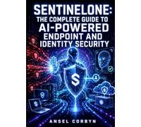 SENTINELONE: THE COMPLETE GUIDE TO AI-POWERED ENDPOINT AND IDENTITY SECURITY: Deploy Agents, Configure EDR Policies, Hunt Threats with Purple AI, and Manage Cloud Workload Protection