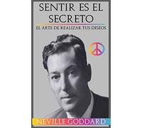 Sentir es el Secreto: El arte de Realizar tus Deseos