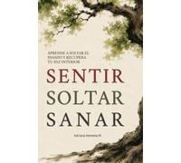 SENTIR SOLTAR SANAR: Aprende a soltar el pasado y recupera tu paz interior