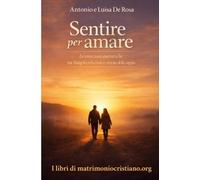 Sentire per amare: Le emozioni autentiche tra Vangelo, relazione e crescita nella coppia (I libri di matrimoniocristiano.org)