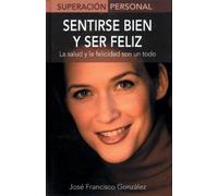 Sentirse Bien Y Ser Feliz / Be Healthy, Be Happy: La Salud Y La Felicidad Son Un Todo / Health and Happiness Are Everything (Superacion Personal / Personal Triumph (Spanish))
