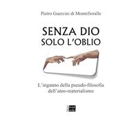 Senza Dio solo l'oblio: L’inganno della pseudo-filosofia dell’ateo-materialismo