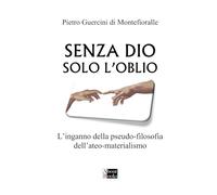 Senza Dio solo l'oblio: L'inganno della pseudo-filosofia dell'ateo-materialismo
