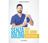SENZA DOLORI FINO A 100 ANNI: I 5 pilastri per vivere a lungo in un corpo sano e pieno di energia (Libri d'Impresa)