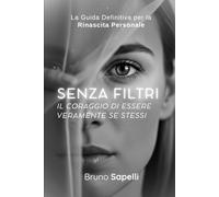 Senza Filtri | Il Coraggio di Essere Veramente Te Stesso: La Guida Definitiva per la Rinascita Personale