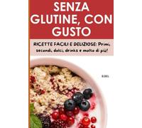 SENZA GLUTINE, CON GUSTO: RICETTE FACILI E DELIZIOSE PER OGNI OCCASIONE