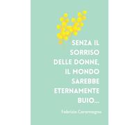 "Senza il sorriso delle donne, il mondo sarebbe eternamente buio." F. Caramagna: Taccuino Idea Regalo Festa della Donna - Quaderno Motivazionale per ... e Self-Care (Taccuini Festa della Donna)