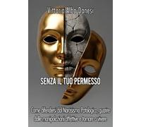 SENZA IL TUO PERMESSO: Come difendersi dal Narcisismo Patologico, guarire dalle manipolazioni affettive e tornare a vivere (LIBERA-MENTE)