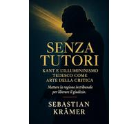 SENZA TUTORI: Kant e l’Illuminismo tedesco come arte della critica