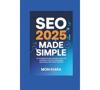 SEO 2025 Made Simple: Actionable Plain-English Steps to Dominate Google Rankings and Drive Explosive Traffic