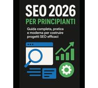 SEO 2026 per Principianti: Strategie moderne di SEO per principianti: dai primi passi alla crescita sostenibile dei tuoi siti web
