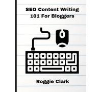 SEO Content Writing 101 For Bloggers: Beginners, Journalist, Content Creators, Learn How To Create Better Web Content