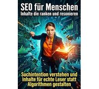 SEO für Menschen: Inhalte die ranken und resonieren: Suchintention verstehen und Inhalte für echte Leser statt Algorithmen gestalten