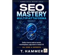 SEO Mastery Multipiattaforma Volume 3: Avanzato: Dalla ricerca web ai social, marketplace, app store e motori AI (Hammer Social Mastery Series)