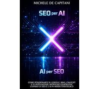 SEO per AI AI per SEO: Come posizionarti su Google, Bing, ChatGPT e le Intelligenze Artificiali Generative usando la SEO e l’AI in modo strategico