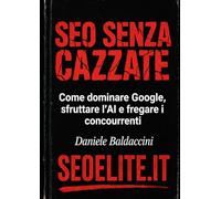 SEO SENZA CAZZATE: Come dominare Google, sfruttare l'Intelligenza Artificiale e fregare i concorrenti (senza farsi bannare)