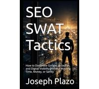 SEO SWAT Tactics: How to Dominate Google, AI Search, and Digital Visibility Without Wasting Time, Money, or Sanity