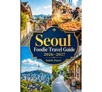 SEOUL Foodie Travel Guide 2026 - 2027: Historic Cafes, Market, Tradition, Restaurants, Culinary Walks, Budget Routes, Festivals and Culture (World Foodie Travel Guides)