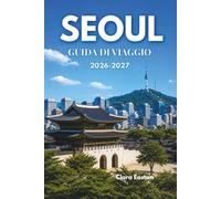 SEOUL GUIDA DI VIAGGIO 2026-2027: Dove antichi palazzi incontrano notti al neon e ogni strada racconta una storia