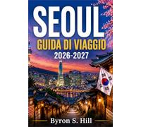 SEOUL GUIDA DI VIAGGIO 2026-2027: Itinerari, mercati di street food, templi e consigli sui trasporti per la capitale della Corea del Sud