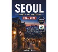 SEOUL GUIDA DI VIAGGIO 2026-2027: Scopri palazzi reali, villaggi Hanok, cultura coreana, cibo di strada, caffè locali, gite di un giorno e quartieri iconici, da Gangnam a Bukchon