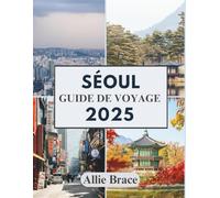 SÉOUL GUIDE DE VOYAGE 2025: Des ruelles cachées aux cieux néons