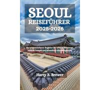 SEOUL REISEFÜHRER 2025-2026: Ihr unverzichtbarer Begleiter für urbane Abenteuer, zeitlose Tempel und Streetfood-Glückseligkeiten