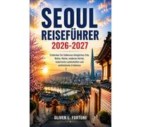 SEOUL-REISEFÜHRER 2026-2027: Entdecken Sie Südkoreas königliches Erbe, Kultur, Küche, moderne Viertel, malerische Landschaften und authentische Erlebnisse