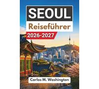 Seoul Reiseführer 2026-2027: Entspannt Südkoreas Hauptstadt entdecken mit Palästen, Stadtvierteln, Kulinarik, Märkten, Ausflügen, Nahverkehr und praktischen Insidertipps