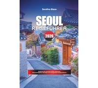 SEOUL REISEFÜHRER 2026: Entdecken Sie versteckte Schätze, historische Sehenswürdigkeiten, Reisetipps und unvergessliche Urlaubserlebnisse