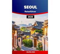 SEOUL REISEFÜHRER 2026: Entdecken Sie versteckte Schätze, lokale Küche, historische Tempel, moderne Sehenswürdigkeiten, Nachtleben, Shopping, Festivals, praktische Tipps.