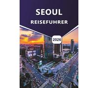 SEOUL REISEFÜHRER 2026: Erkunden Sie Südkoreas Hauptstadt, Aktivitäten, Top-Attraktionen, lokale Küche, kulturelle Einblicke und zeitlose Tempel.