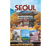SEOUL REISEFÜHRER 2026: Erkunden Sie zeitlose Paläste, versteckte Viertel, Streetfood-Wunder, Festivals und die Seele von Südkoreas pulsierender Hauptstadt