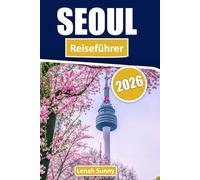 Seoul Reiseführer 2026: Paläste, Street Food, K-Pop-Kultur, versteckte Viertel und unvergessliche Stadterlebnisse