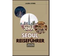 SEOUL REISEFÜHRER 2026: Seoul 2026: Koreas Abenteuer-, Kultur- und Entdeckungsgeist