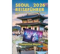 Seoul Reiseführer 2026: Von Palästen bis Popkultur: Entdecken Sie Seoul wie nie zuvor