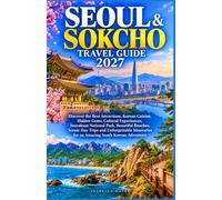 SEOUL & SOKCHO TRAVEL GUIDE 2027: Discover the Best Attractions, Korean Cuisine, Hidden Gems, Cultural Experiences, Seoraksan National Park, Beautiful ... for an Amazing South Korean Adventure
