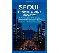 SEOUL TRAVEL GUIDE 2025-2026: The Complete Local Guide to Hidden Gems, Cultural Etiquette, Transportation, Best Food Spots & Perfect Itineraries